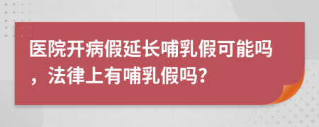 醫(yī)院開病假延長哺乳假可能嗎，法律上有哺乳假嗎？