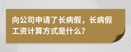 向公司申請了長病假，長病假工資計算方式是什么？