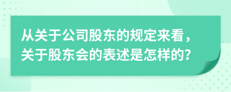 從關(guān)于公司股東的規(guī)定來看，關(guān)于股東會(huì)的表述是怎樣的？