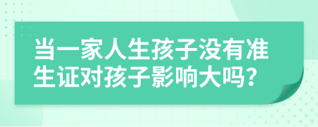 當(dāng)一家人生孩子沒有準(zhǔn)生證對孩子影響大嗎？
