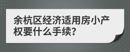 余杭區(qū)經(jīng)濟適用房小產(chǎn)權(quán)要什么手續(xù)？
