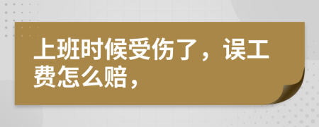 上班時(shí)候受傷了，誤工費(fèi)怎么賠，