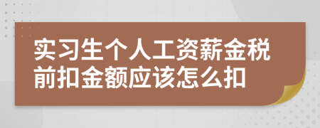 實習(xí)生個人工資薪金稅前扣金額應(yīng)該怎么扣