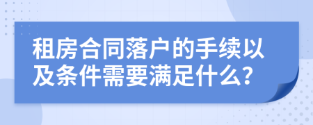 租房合同落戶的手續(xù)以及條件需要滿足什么？