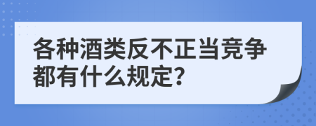 各種酒類反不正當(dāng)競爭都有什么規(guī)定？