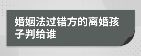 婚姻法過錯方的離婚孩子判給誰
