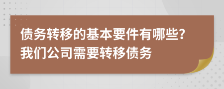 債務(wù)轉(zhuǎn)移的基本要件有哪些？我們公司需要轉(zhuǎn)移債務(wù)
