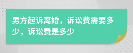 男方起訴離婚，訴訟費需要多少，訴訟費是多少