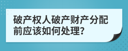 破產(chǎn)權(quán)人破產(chǎn)財(cái)產(chǎn)分配前應(yīng)該如何處理？