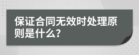 保證合同無效時處理原則是什么？