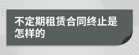 不定期租賃合同終止是怎樣的