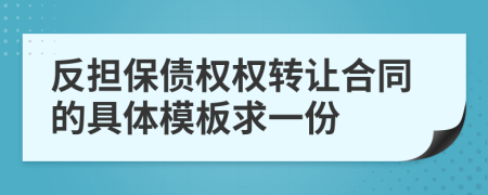 反擔(dān)保債權(quán)權(quán)轉(zhuǎn)讓合同的具體模板求一份