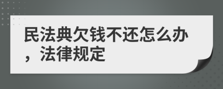 民法典欠錢不還怎么辦，法律規(guī)定