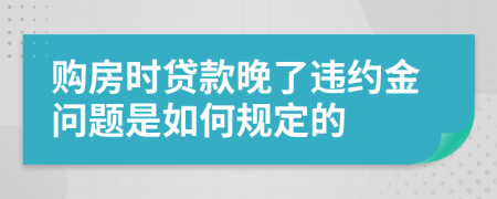購房時(shí)貸款晚了違約金問題是如何規(guī)定的
