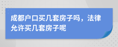 成都戶口買幾套房子嗎，法律允許買幾套房子呢