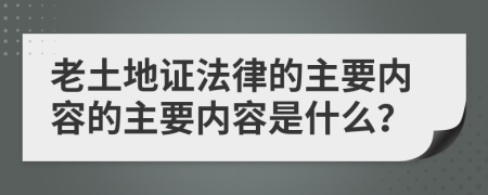 老土地證法律的主要內容的主要內容是什么？