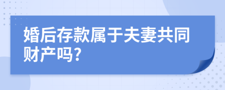 婚后存款屬于夫妻共同財產(chǎn)嗎?