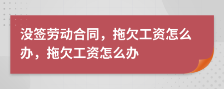 沒簽勞動合同，拖欠工資怎么辦，拖欠工資怎么辦