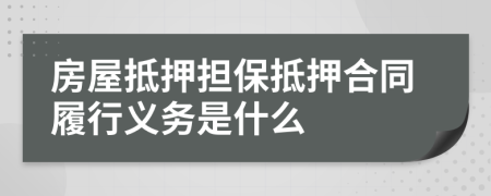 房屋抵押擔(dān)保抵押合同履行義務(wù)是什么