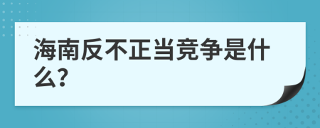 海南反不正當競爭是什么？