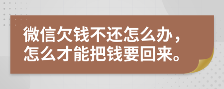 微信欠錢不還怎么辦，怎么才能把錢要回來。