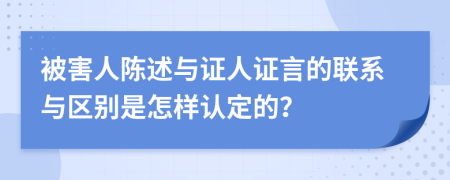 被害人陳述與證人證言的聯(lián)系與區(qū)別是怎樣認(rèn)定的？