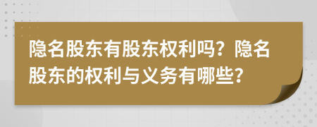 隐名股东有股东权利吗？隐名股东的权利与义务有哪些？