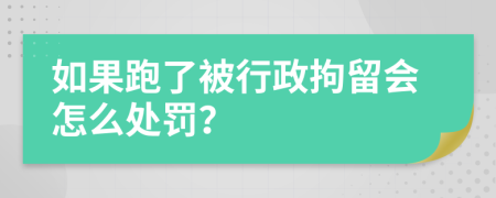 如果跑了被行政拘留會(huì)怎么處罰？