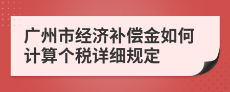 廣州市經(jīng)濟(jì)補(bǔ)償金如何計(jì)算個(gè)稅詳細(xì)規(guī)定