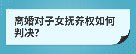 離婚對子女撫養(yǎng)權(quán)如何判決？