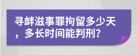 尋釁滋事罪拘留多少天，多長(zhǎng)時(shí)間能判刑？
