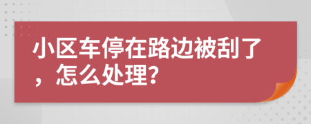 小區(qū)車(chē)停在路邊被刮了，怎么處理？