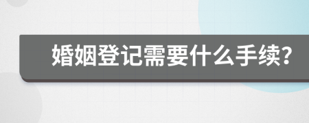 婚姻登記需要什么手續(xù)？
