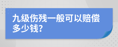 九級傷殘一般可以賠償多少錢？