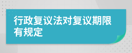 行政復(fù)議法對(duì)復(fù)議期限有規(guī)定