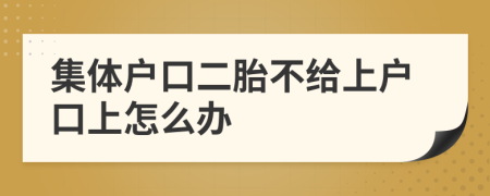集體戶口二胎不給上戶口上怎么辦