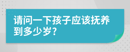 請(qǐng)問(wèn)一下孩子應(yīng)該撫養(yǎng)到多少歲?