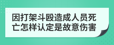 因打架斗毆造成人員死亡怎樣認(rèn)定是故意傷害