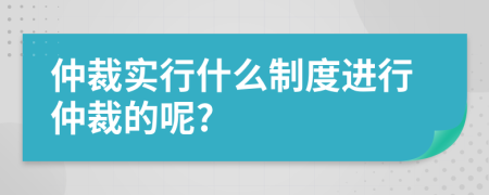 仲裁實(shí)行什么制度進(jìn)行仲裁的呢?