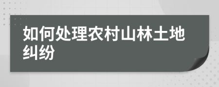 如何處理農(nóng)村山林土地糾紛