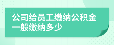 公司給員工繳納公積金一般繳納多少