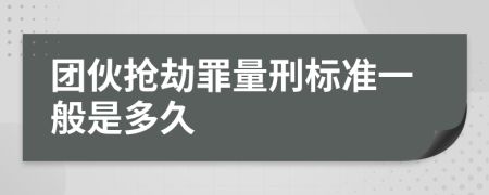 團伙搶劫罪量刑標準一般是多久