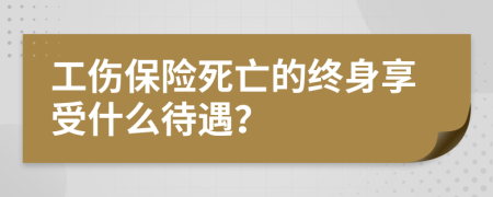 工傷保險(xiǎn)死亡的終身享受什么待遇？