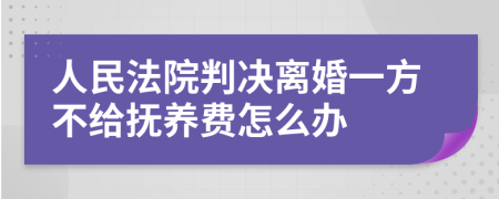 人民法院判決離婚一方不給撫養(yǎng)費(fèi)怎么辦