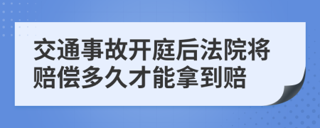 交通事故開庭后法院將賠償多久才能拿到賠