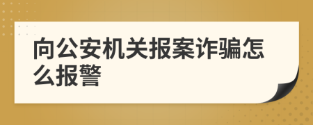 向公安機關報案詐騙怎么報警