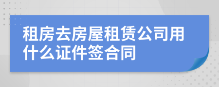 租房去房屋租賃公司用什么證件簽合同
