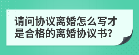 請(qǐng)問協(xié)議離婚怎么寫才是合格的離婚協(xié)議書？
