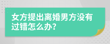 女方提出離婚男方?jīng)]有過(guò)錯(cuò)怎么辦？