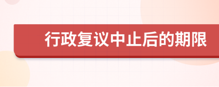 行政復(fù)議中止后的期限